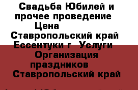 Свадьба,Юбилей и прочее-проведение › Цена ­ 13 000 - Ставропольский край, Ессентуки г. Услуги » Организация праздников   . Ставропольский край